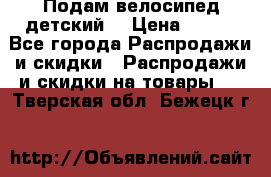 Подам велосипед детский. › Цена ­ 700 - Все города Распродажи и скидки » Распродажи и скидки на товары   . Тверская обл.,Бежецк г.